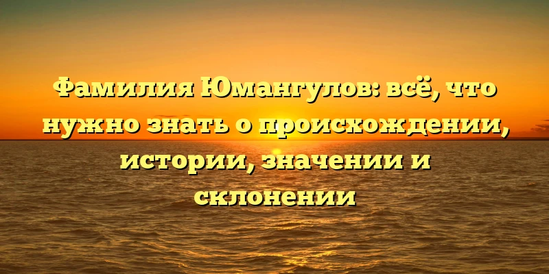 Фамилия Юмангулов: всё, что нужно знать о происхождении, истории, значении и склонении Фамилия Юмангулов: всё, что нужно знать о происхождении, истории, значении и склонении