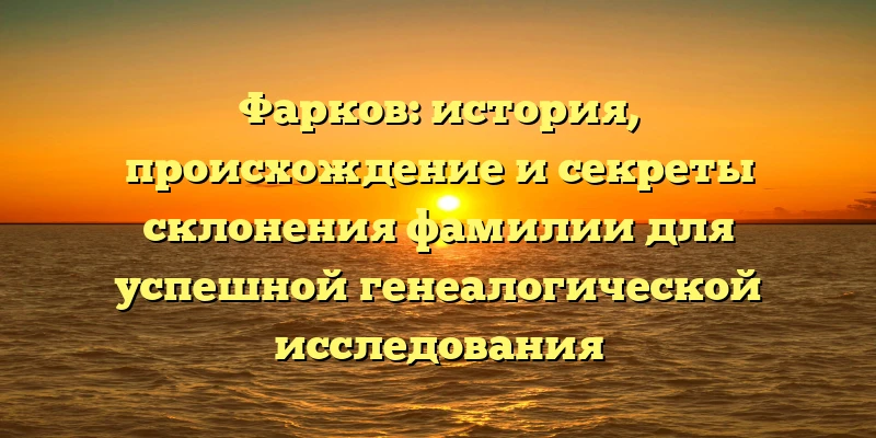 Фарков: история, происхождение и секреты склонения фамилии для успешной генеалогической исследования Фарков: история, происхождение и секреты склонения фамилии для успешной генеалогической исследования