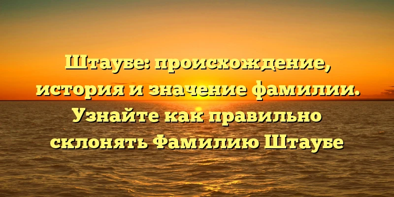Штаубе: происхождение, история и значение фамилии. Узнайте как правильно склонять Фамилию Штаубе Штаубе: происхождение, история и значение фамилии. Узнайте как правильно склонять Фамилию Штаубе