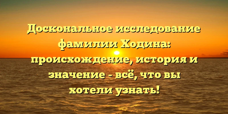 Доскональное исследование фамилии Ходина: происхождение, история и значение - всё, что вы хотели узнать! Доскональное исследование фамилии Ходина: происхождение, история и значение - всё, что вы хотели узнать!