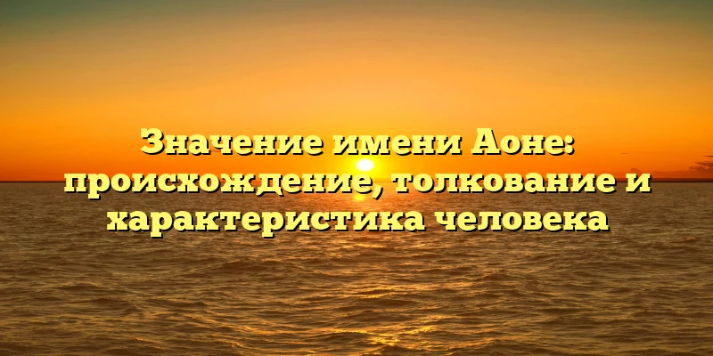 Значение имени Аоне: происхождение, толкование и характеристика человека Значение имени Аоне: происхождение, толкование и характеристика человека