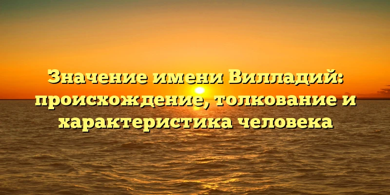 Значение имени Вилладий: происхождение, толкование и характеристика человека Значение имени Вилладий: происхождение, толкование и характеристика человека