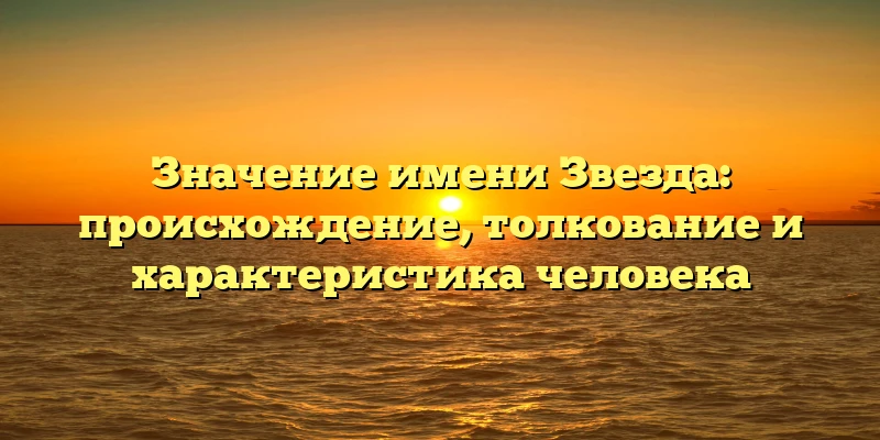 Значение имени Звезда: происхождение, толкование и характеристика человека Значение имени Звезда: происхождение, толкование и характеристика человека