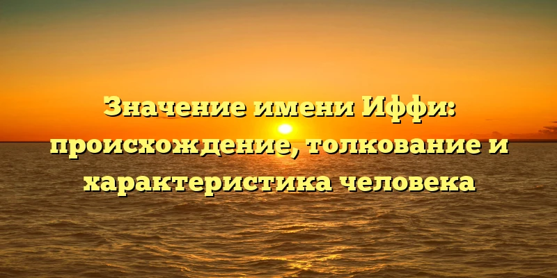 Значение имени Иффи: происхождение, толкование и характеристика человека Значение имени Иффи: происхождение, толкование и характеристика человека