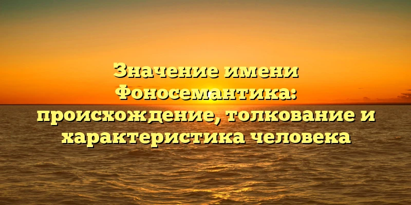Значение имени Фоносемантика: происхождение, толкование и характеристика человека Значение имени Фоносемантика: происхождение, толкование и характеристика человека
