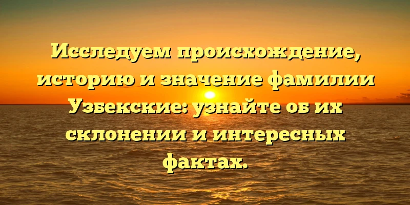 Исследуем происхождение, историю и значение фамилии Узбекские: узнайте об их склонении и интересных фактах. Исследуем происхождение, историю и значение фамилии Узбекские: узнайте об их склонении и интересных фактах.