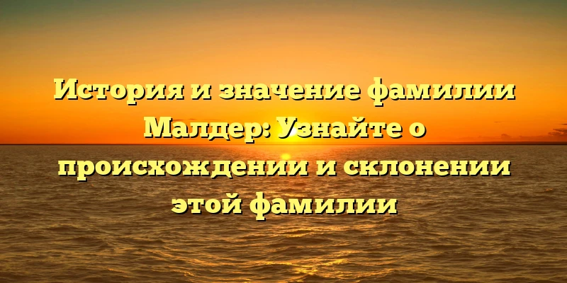 История и значение фамилии Малдер: Узнайте о происхождении и склонении этой фамилии История и значение фамилии Малдер: Узнайте о происхождении и склонении этой фамилии