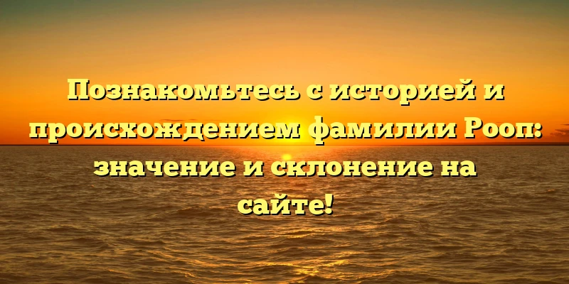 Познакомьтесь с историей и происхождением фамилии Рооп: значение и склонение на сайте! Познакомьтесь с историей и происхождением фамилии Рооп: значение и склонение на сайте!