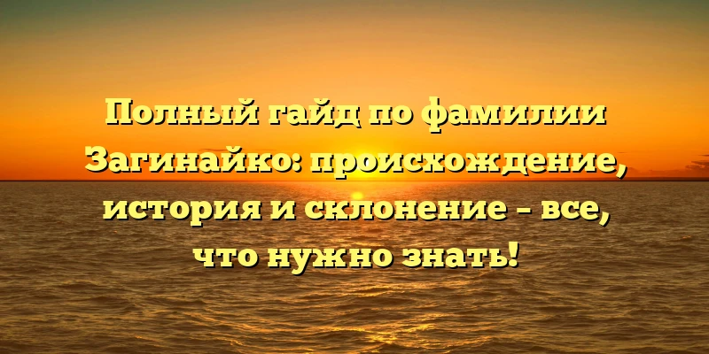 Полный гайд по фамилии Загинайко: происхождение, история и склонение – все, что нужно знать! Полный гайд по фамилии Загинайко: происхождение, история и склонение – все, что нужно знать!