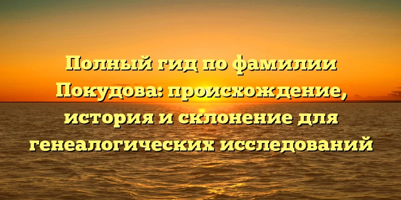 Полный гид по фамилии Покудова: происхождение, история и склонение для генеалогических исследований