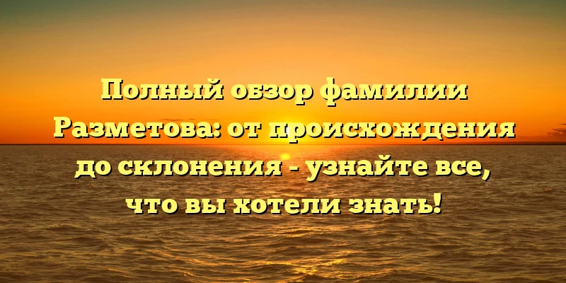 Полный обзор фамилии Разметова: от происхождения до склонения - узнайте все, что вы хотели знать! Полный обзор фамилии Разметова: от происхождения до склонения - узнайте все, что вы хотели знать!