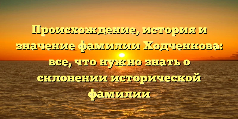 Происхождение, история и значение фамилии Ходченкова: все, что нужно знать о склонении исторической фамилии Происхождение, история и значение фамилии Ходченкова: все, что нужно знать о склонении исторической фамилии