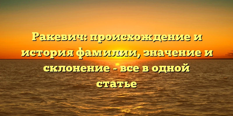 Ракевич: происхождение и история фамилии, значение и склонение - все в одной статье Ракевич: происхождение и история фамилии, значение и склонение - все в одной статье