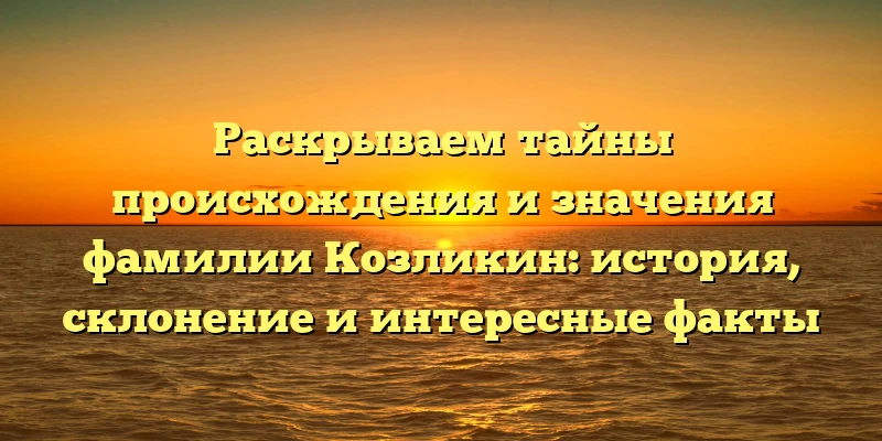 Раскрываем тайны происхождения и значения фамилии Козликин: история, склонение и интересные факты Раскрываем тайны происхождения и значения фамилии Козликин: история, склонение и интересные факты