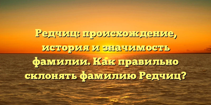 Редчиц: происхождение, история и значимость фамилии. Как правильно склонять фамилию Редчиц? Редчиц: происхождение, история и значимость фамилии. Как правильно склонять фамилию Редчиц?