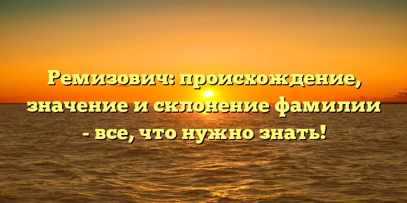 Ремизович: происхождение, значение и склонение фамилии - все, что нужно знать! Ремизович: происхождение, значение и склонение фамилии - все, что нужно знать!