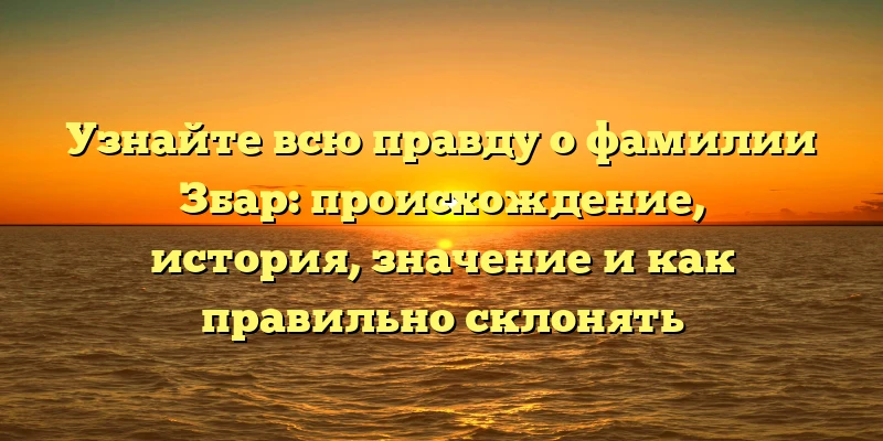 Узнайте всю правду о фамилии Збар: происхождение, история, значение и как правильно склонять Узнайте всю правду о фамилии Збар: происхождение, история, значение и как правильно склонять