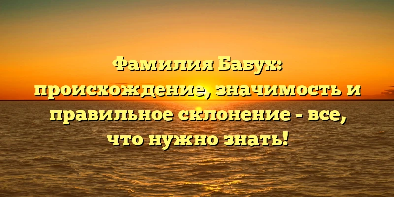Фамилия Бабух: происхождение, значимость и правильное склонение - все, что нужно знать! Фамилия Бабух: происхождение, значимость и правильное склонение - все, что нужно знать!