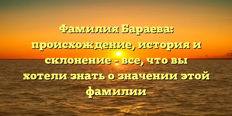 Фамилия Бараева: происхождение, история и склонение - все, что вы хотели знать о значении этой фамилии Фамилия Бараева: происхождение, история и склонение - все, что вы хотели знать о значении этой фамилии