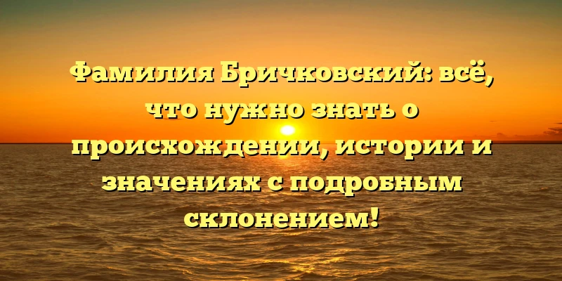 Фамилия Бричковский: всё, что нужно знать о происхождении, истории и значениях с подробным склонением! Фамилия Бричковский: всё, что нужно знать о происхождении, истории и значениях с подробным склонением!
