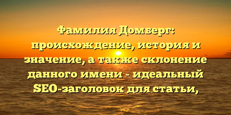 Фамилия Домберг: происхождение, история и значение, а также склонение данного имени - идеальный SEO-заголовок для статьи, ориентированной на тех, кто ищет информацию о данном фамилии. Такой заголовок точно привлечет внимание пользователей и поможет улучшить SEO-рейтинг вашего сайта. Фамилия Домберг: происхождение, история и значение, а также склонение данного имени - идеальный SEO-заголовок для статьи, ориентированной на тех, кто ищет информацию о данном фамилии. Такой заголовок точно привлечет внимание пользователей и поможет улучшить SEO-рейтинг вашего сайта.