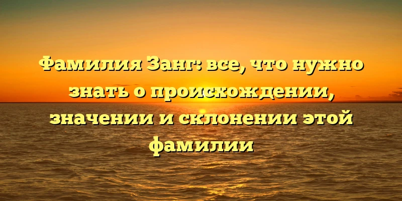 Фамилия Занг: все, что нужно знать о происхождении, значении и склонении этой фамилии Фамилия Занг: все, что нужно знать о происхождении, значении и склонении этой фамилии
