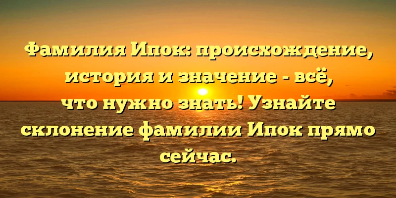 Фамилия Ипок: происхождение, история и значение - всё, что нужно знать! Узнайте склонение фамилии Ипок прямо сейчас. Фамилия Ипок: происхождение, история и значение - всё, что нужно знать! Узнайте склонение фамилии Ипок прямо сейчас.