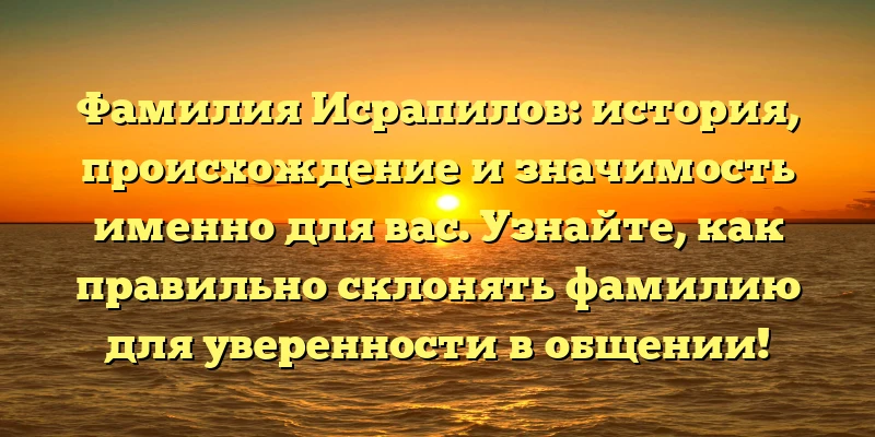 Фамилия Исрапилов: история, происхождение и значимость именно для вас. Узнайте, как правильно склонять фамилию для уверенности в общении! Фамилия Исрапилов: история, происхождение и значимость именно для вас. Узнайте, как правильно склонять фамилию для уверенности в общении!
