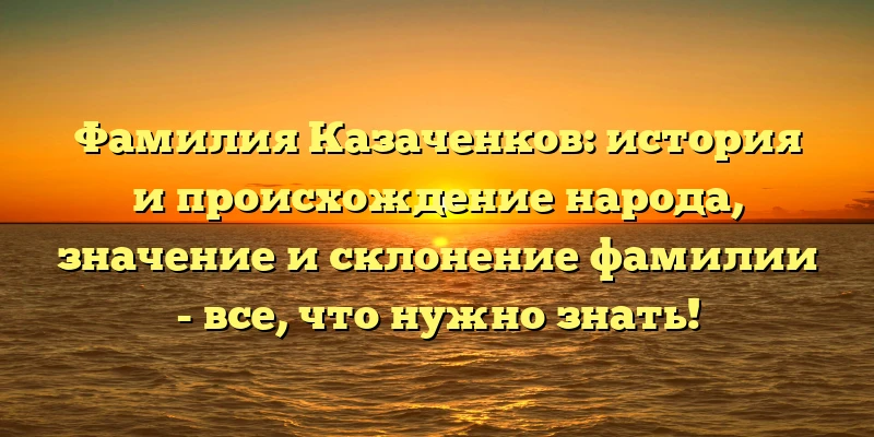 Фамилия Казаченков: история и происхождение народа, значение и склонение фамилии - все, что нужно знать! Фамилия Казаченков: история и происхождение народа, значение и склонение фамилии - все, что нужно знать!