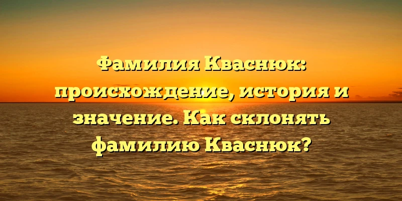 Фамилия Кваснюк: происхождение, история и значение. Как склонять фамилию Кваснюк? Фамилия Кваснюк: происхождение, история и значение. Как склонять фамилию Кваснюк?