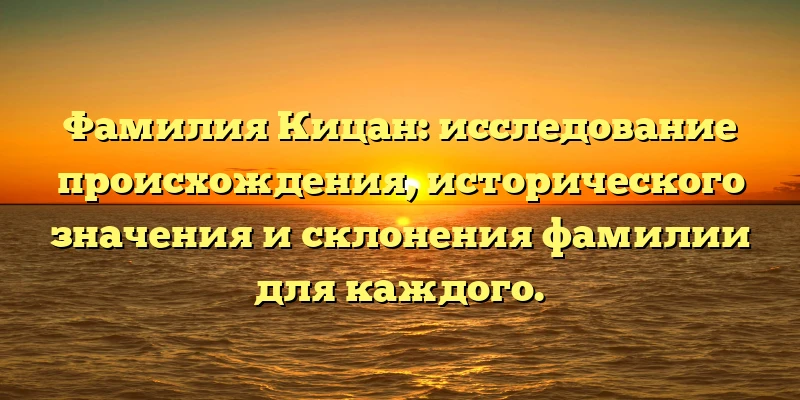 Фамилия Кицан: исследование происхождения, исторического значения и склонения фамилии для каждого. Фамилия Кицан: исследование происхождения, исторического значения и склонения фамилии для каждого.