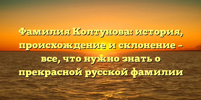 Фамилия Колтунова: история, происхождение и склонение – все, что нужно знать о прекрасной русской фамилии Фамилия Колтунова: история, происхождение и склонение – все, что нужно знать о прекрасной русской фамилии