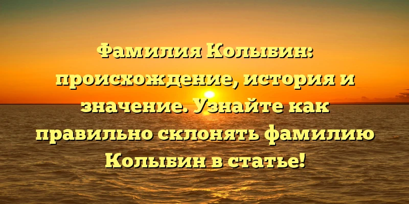 Фамилия Колыбин: происхождение, история и значение. Узнайте как правильно склонять фамилию Колыбин в статье! Фамилия Колыбин: происхождение, история и значение. Узнайте как правильно склонять фамилию Колыбин в статье!