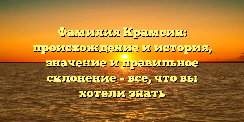 Фамилия Крамсин: происхождение и история, значение и правильное склонение – все, что вы хотели знать Фамилия Крамсин: происхождение и история, значение и правильное склонение – все, что вы хотели знать