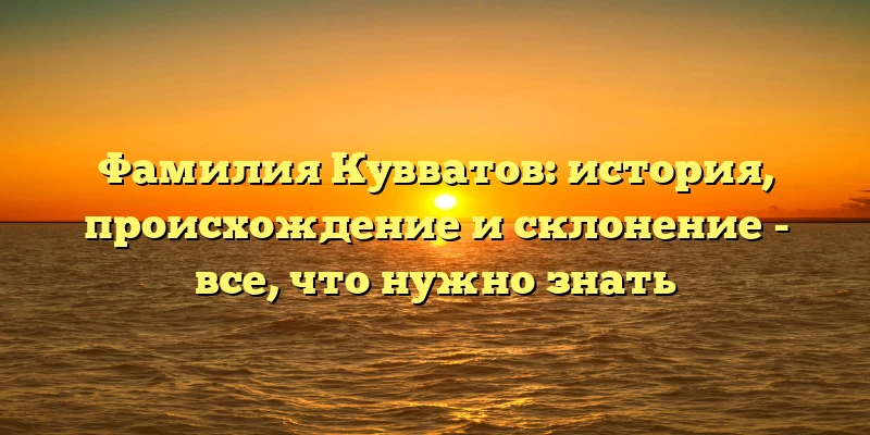 Фамилия Кувватов: история, происхождение и склонение - все, что нужно знать Фамилия Кувватов: история, происхождение и склонение - все, что нужно знать