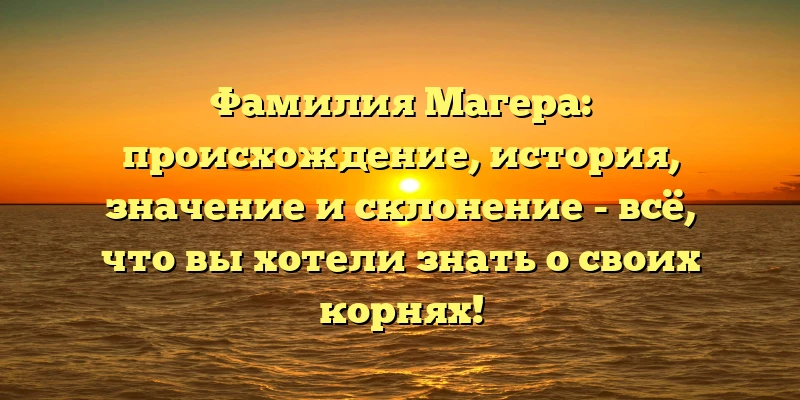 Фамилия Магера: происхождение, история, значение и склонение - всё, что вы хотели знать о своих корнях! Фамилия Магера: происхождение, история, значение и склонение - всё, что вы хотели знать о своих корнях!