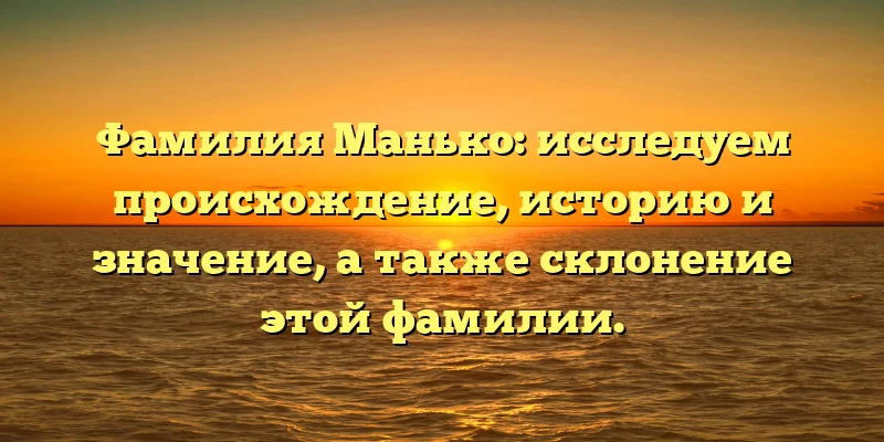 Фамилия Манько: исследуем происхождение, историю и значение, а также склонение этой фамилии. Фамилия Манько: исследуем происхождение, историю и значение, а также склонение этой фамилии.