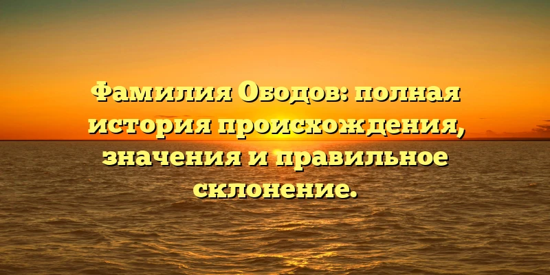 Фамилия Ободов: полная история происхождения, значения и правильное склонение. Фамилия Ободов: полная история происхождения, значения и правильное склонение.