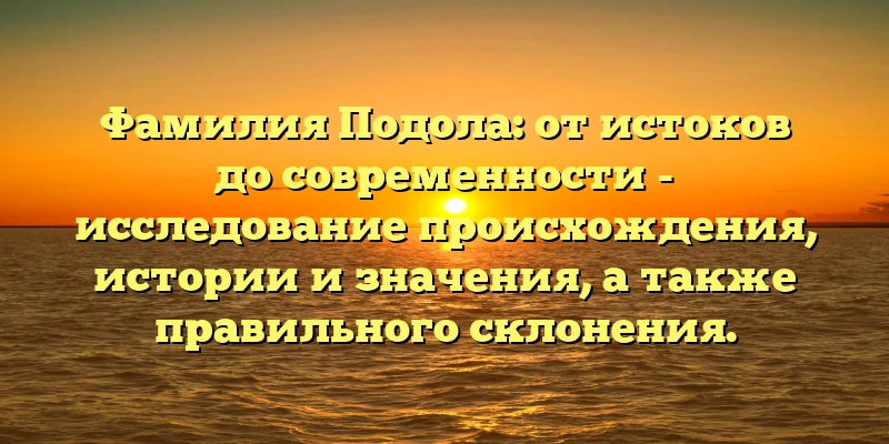 Фамилия Подола: от истоков до современности - исследование происхождения, истории и значения, а также правильного склонения. Фамилия Подола: от истоков до современности - исследование происхождения, истории и значения, а также правильного склонения.