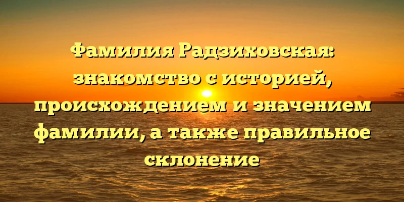 Фамилия Радзиховская: знакомство с историей, происхождением и значением фамилии, а также правильное склонение Фамилия Радзиховская: знакомство с историей, происхождением и значением фамилии, а также правильное склонение