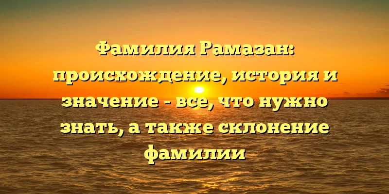 Фамилия Рамазан: происхождение, история и значение - все, что нужно знать, а также склонение фамилии Фамилия Рамазан: происхождение, история и значение - все, что нужно знать, а также склонение фамилии