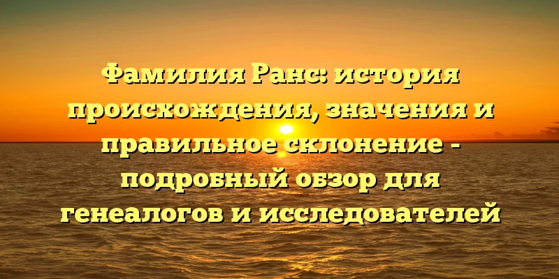 Фамилия Ранс: история происхождения, значения и правильное склонение - подробный обзор для генеалогов и исследователей Фамилия Ранс: история происхождения, значения и правильное склонение - подробный обзор для генеалогов и исследователей