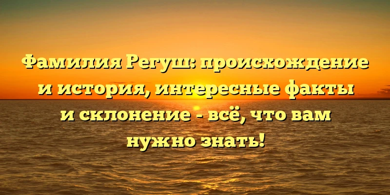 Фамилия Регуш: происхождение и история, интересные факты и склонение - всё, что вам нужно знать! Фамилия Регуш: происхождение и история, интересные факты и склонение - всё, что вам нужно знать!