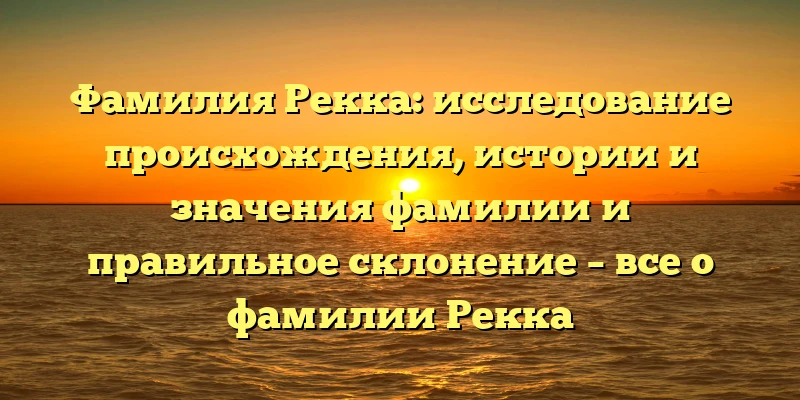 Фамилия Рекка: исследование происхождения, истории и значения фамилии и правильное склонение – все о фамилии Рекка Фамилия Рекка: исследование происхождения, истории и значения фамилии и правильное склонение – все о фамилии Рекка