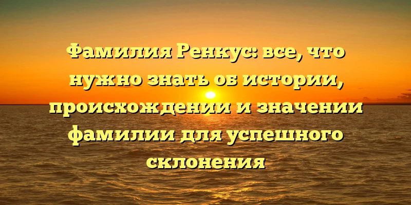 Фамилия Ренкус: все, что нужно знать об истории, происхождении и значении фамилии для успешного склонения Фамилия Ренкус: все, что нужно знать об истории, происхождении и значении фамилии для успешного склонения