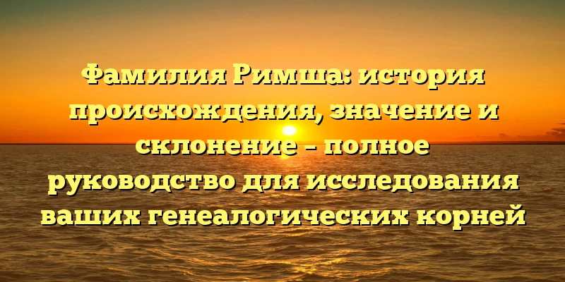 Фамилия Римша: история происхождения, значение и склонение – полное руководство для исследования ваших генеалогических корней Фамилия Римша: история происхождения, значение и склонение – полное руководство для исследования ваших генеалогических корней