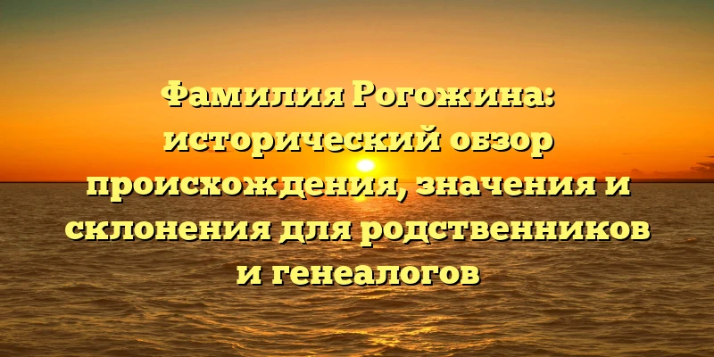 Фамилия Рогожина: исторический обзор происхождения, значения и склонения для родственников и генеалогов Фамилия Рогожина: исторический обзор происхождения, значения и склонения для родственников и генеалогов