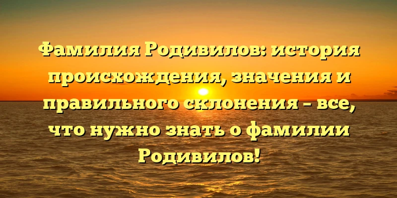 Фамилия Родивилов: история происхождения, значения и правильного склонения – все, что нужно знать о фамилии Родивилов! Фамилия Родивилов: история происхождения, значения и правильного склонения – все, что нужно знать о фамилии Родивилов!