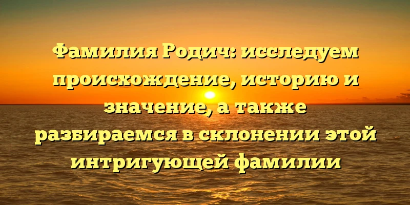 Фамилия Родич: исследуем происхождение, историю и значение, а также разбираемся в склонении этой интригующей фамилии Фамилия Родич: исследуем происхождение, историю и значение, а также разбираемся в склонении этой интригующей фамилии