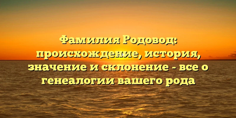 Фамилия Родовод: происхождение, история, значение и склонение - все о генеалогии вашего рода Фамилия Родовод: происхождение, история, значение и склонение - все о генеалогии вашего рода